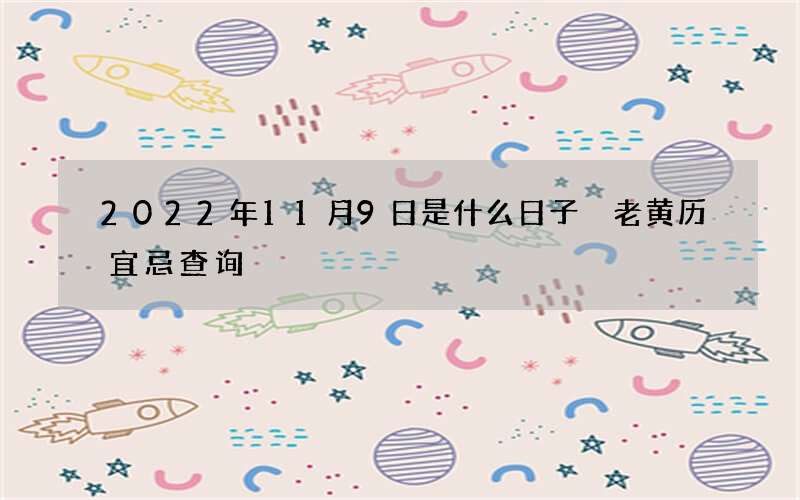 2022年11月9日是什么日子 老黄历宜忌查询